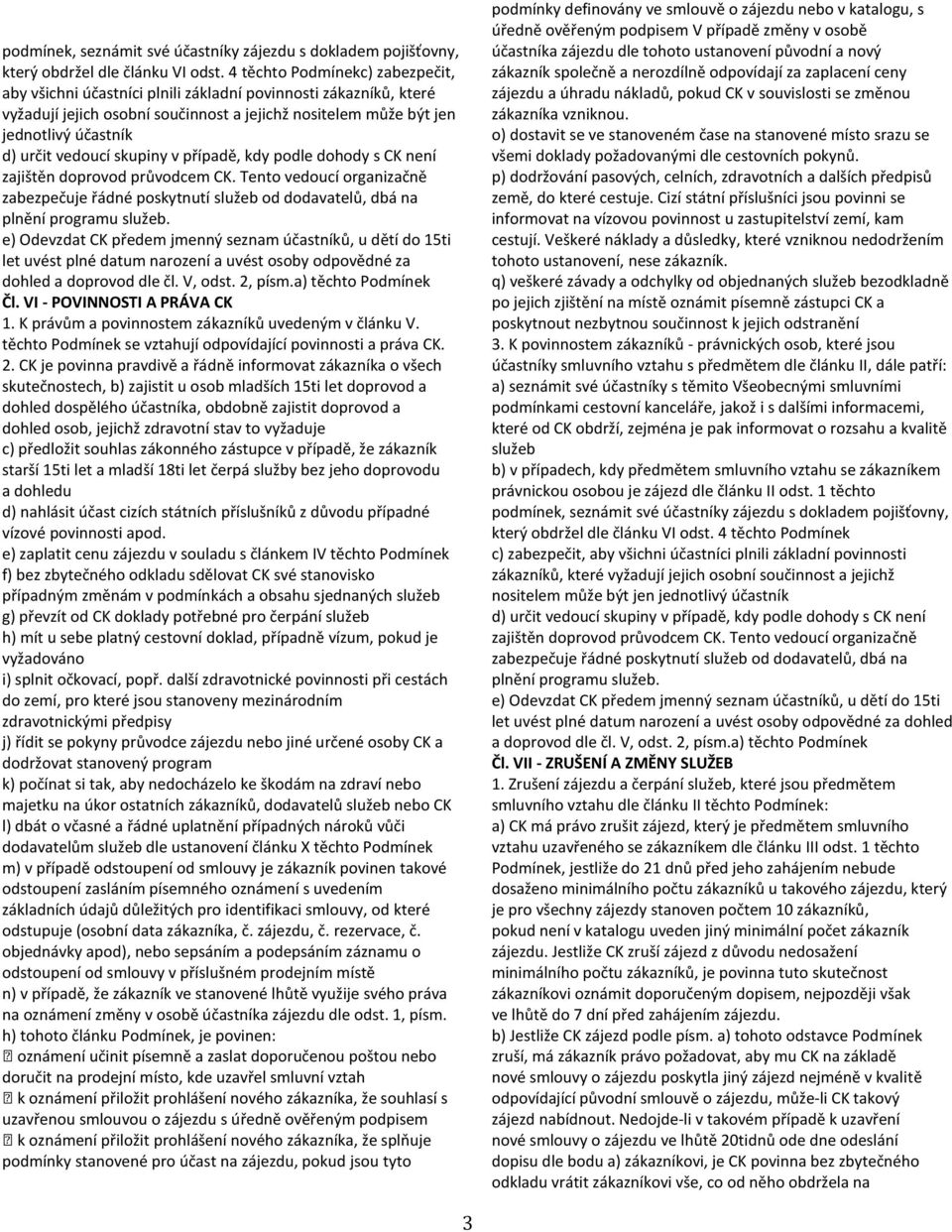 vedoucí skupiny v případě, kdy podle dohody s CK není zajištěn doprovod průvodcem CK. Tento vedoucí organizačně zabezpečuje řádné poskytnutí služeb od dodavatelů, dbá na plnění programu služeb.