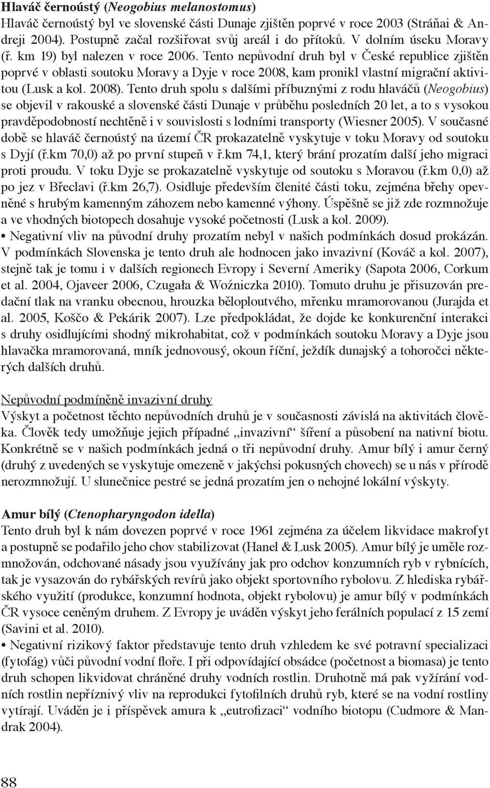 Tento nepůvodní druh byl v České republice zjištěn poprvé v oblasti soutoku Moravy a Dyje v roce 2008, kam pronikl vlastní migrační aktivitou (Lusk a kol. 2008).