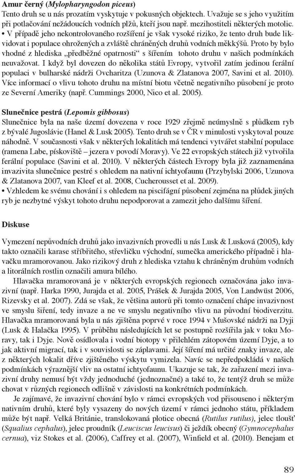 Proto by bylo vhodné z hlediska předběžné opatrnosti s šířením tohoto druhu v našich podmínkách neuvažovat.