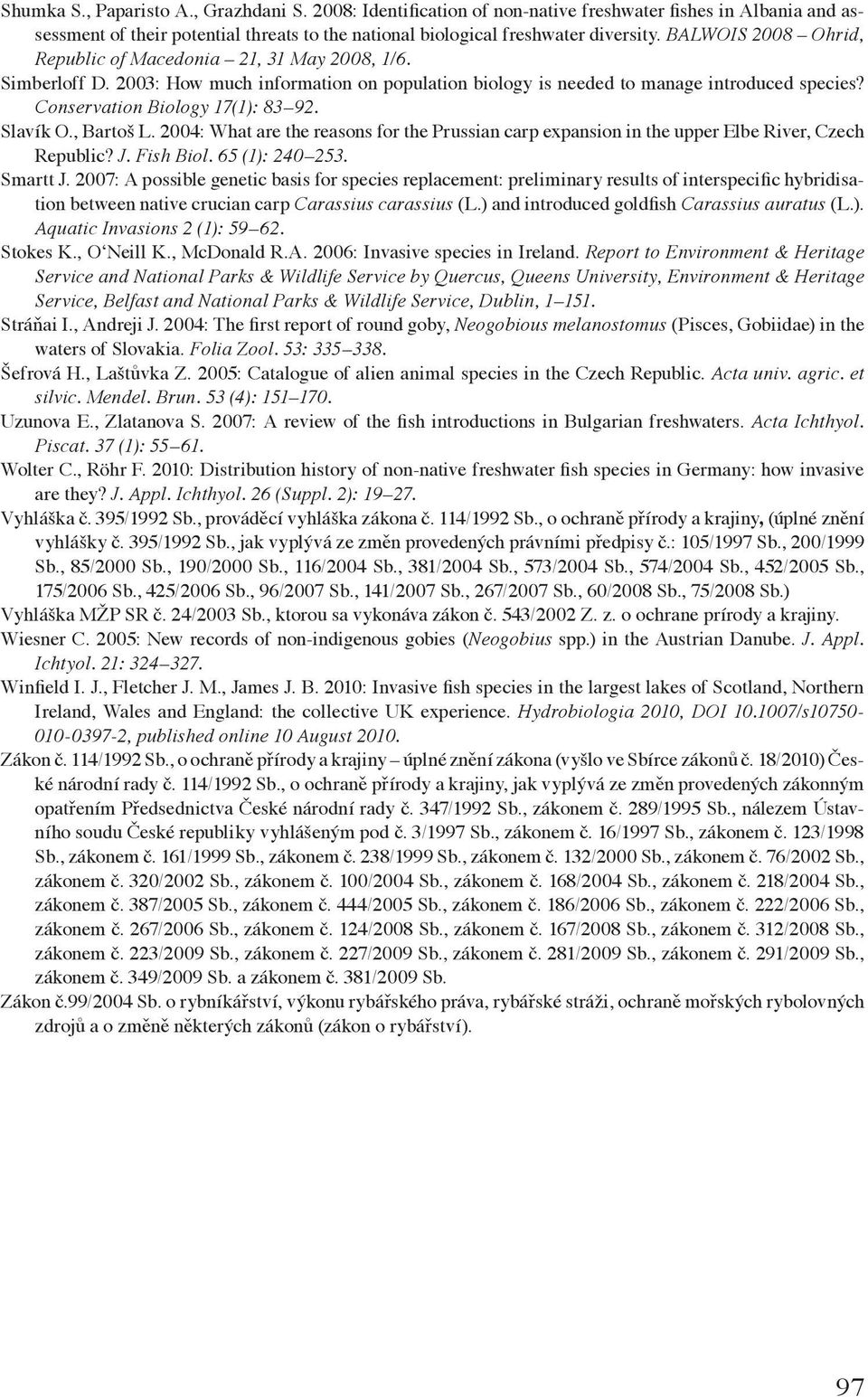 Conservation Biology 17(1): 83 92. Slavík O., Bartoš L. 2004: What are the reasons for the Prussian carp expansion in the upper Elbe River, Czech Republic? J. Fish Biol. 65 (1): 240 253. Smartt J.