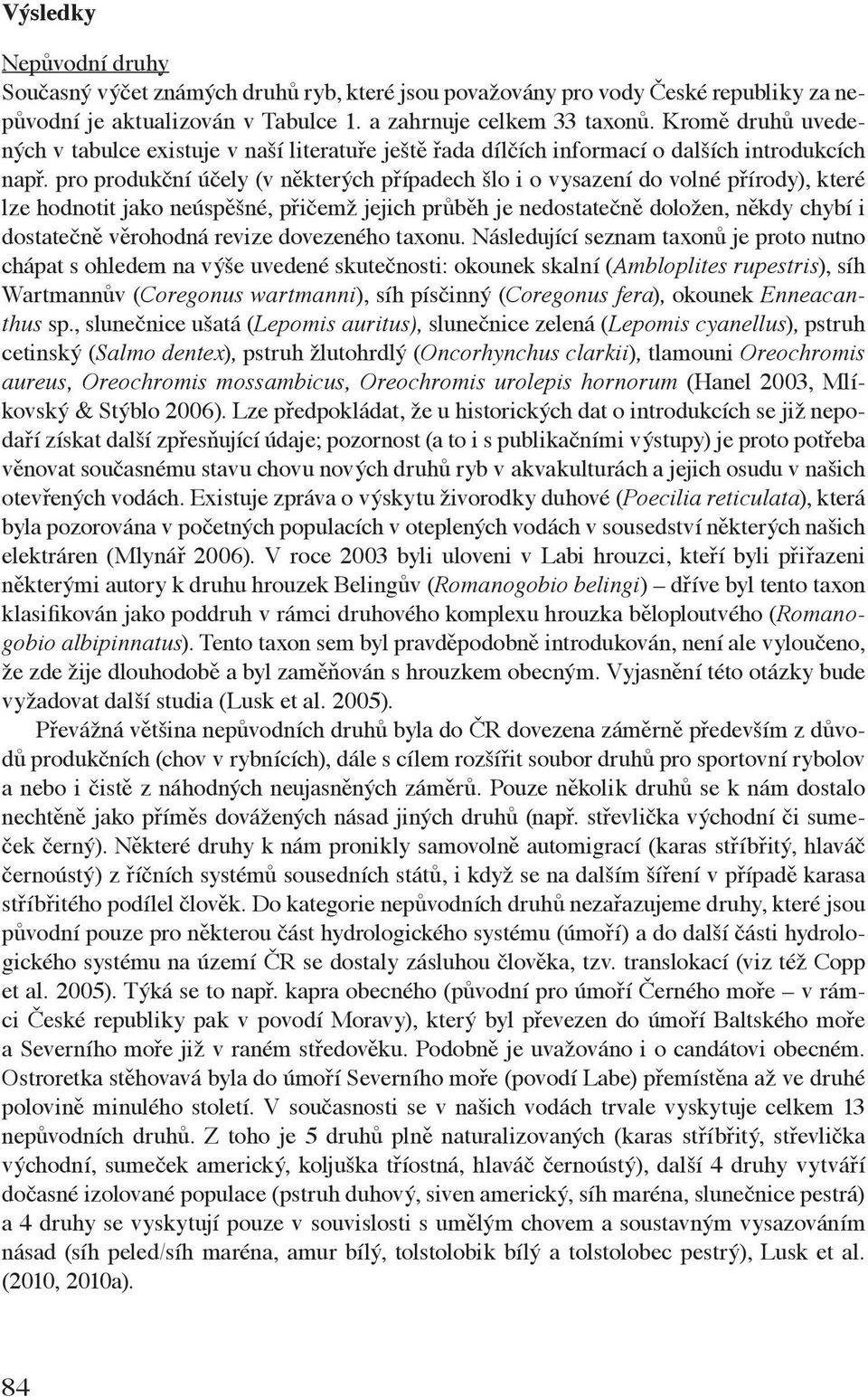 pro produkční účely (v některých případech šlo i o vysazení do volné přírody), které lze hodnotit jako neúspěšné, přičemž jejich průběh je nedostatečně doložen, někdy chybí i dostatečně věrohodná