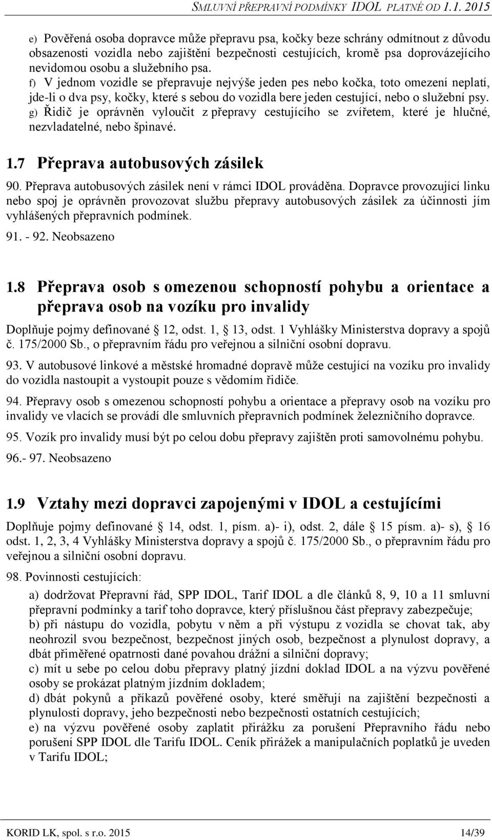 g) Řidič je oprávněn vyloučit z přepravy cestujícího se zvířetem, které je hlučné, nezvladatelné, nebo špinavé. 1.7 Přeprava autobusových zásilek 90.