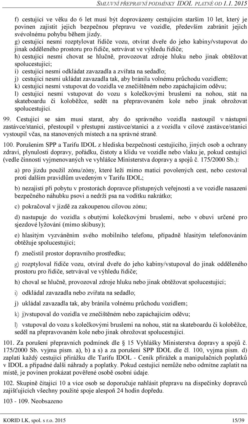 provozovat zdroje hluku nebo jinak obtěžovat spolucestující; i) cestující nesmí odkládat zavazadla a zvířata na sedadlo; j) cestující nesmí ukládat zavazadla tak, aby bránila volnému průchodu