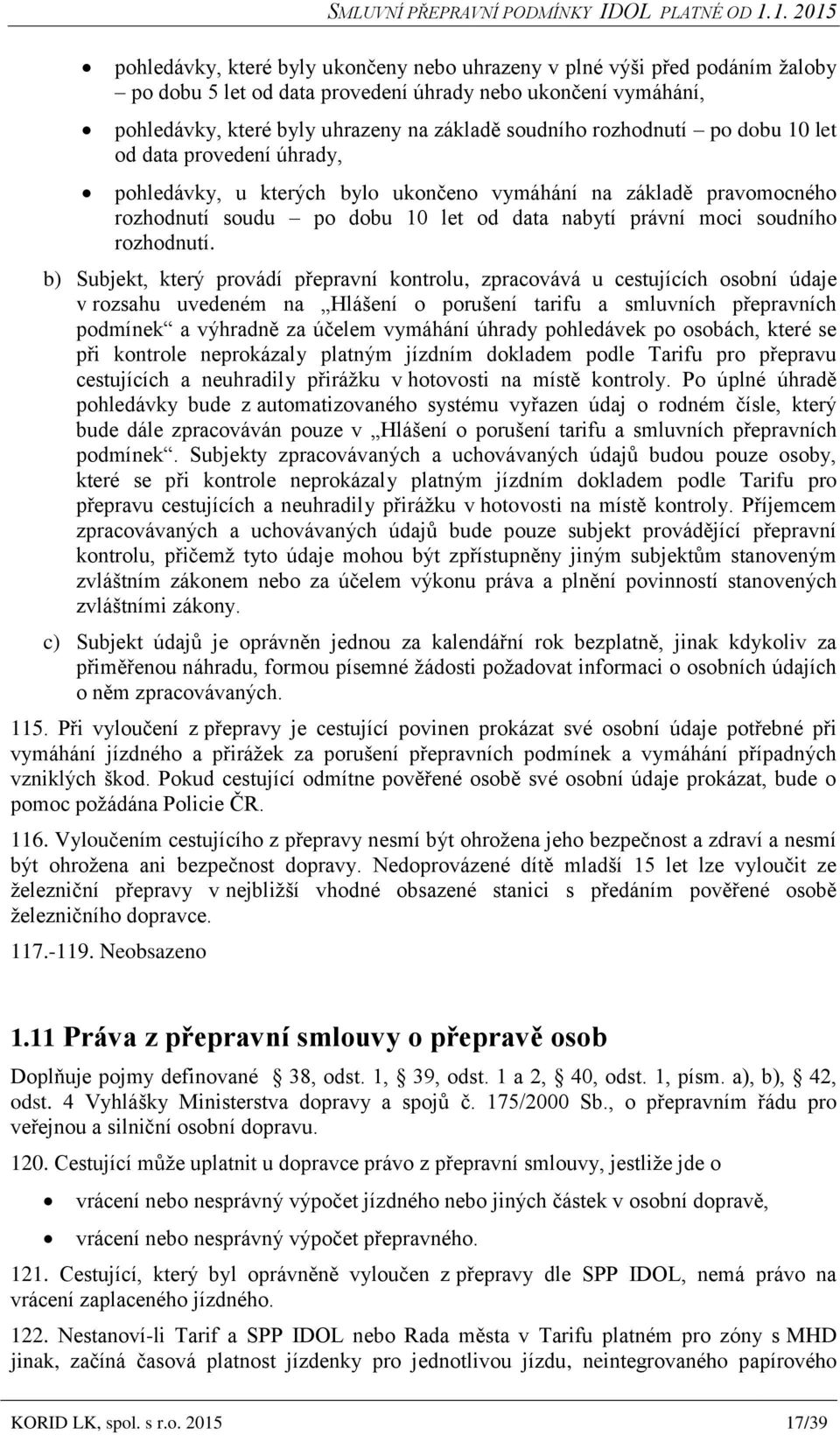 soudního rozhodnutí po dobu 10 let od data provedení úhrady, pohledávky, u kterých bylo ukončeno vymáhání na základě pravomocného rozhodnutí soudu po dobu 10 let od data nabytí právní moci soudního