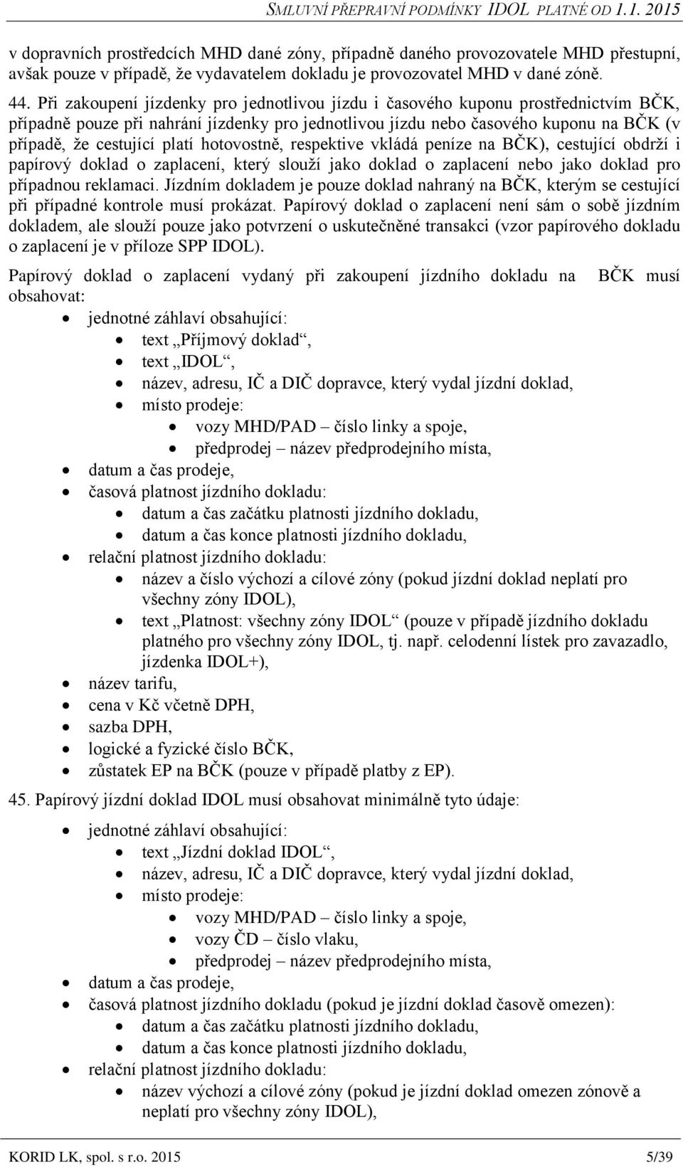 platí hotovostně, respektive vkládá peníze na BČK), cestující obdrží i papírový doklad o zaplacení, který slouží jako doklad o zaplacení nebo jako doklad pro případnou reklamaci.