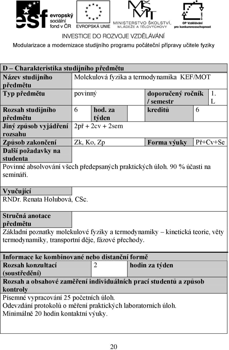 praktických úloh. 90 % účasti na semináři. Vyučující RNDr. Renata Holubová, CSc.