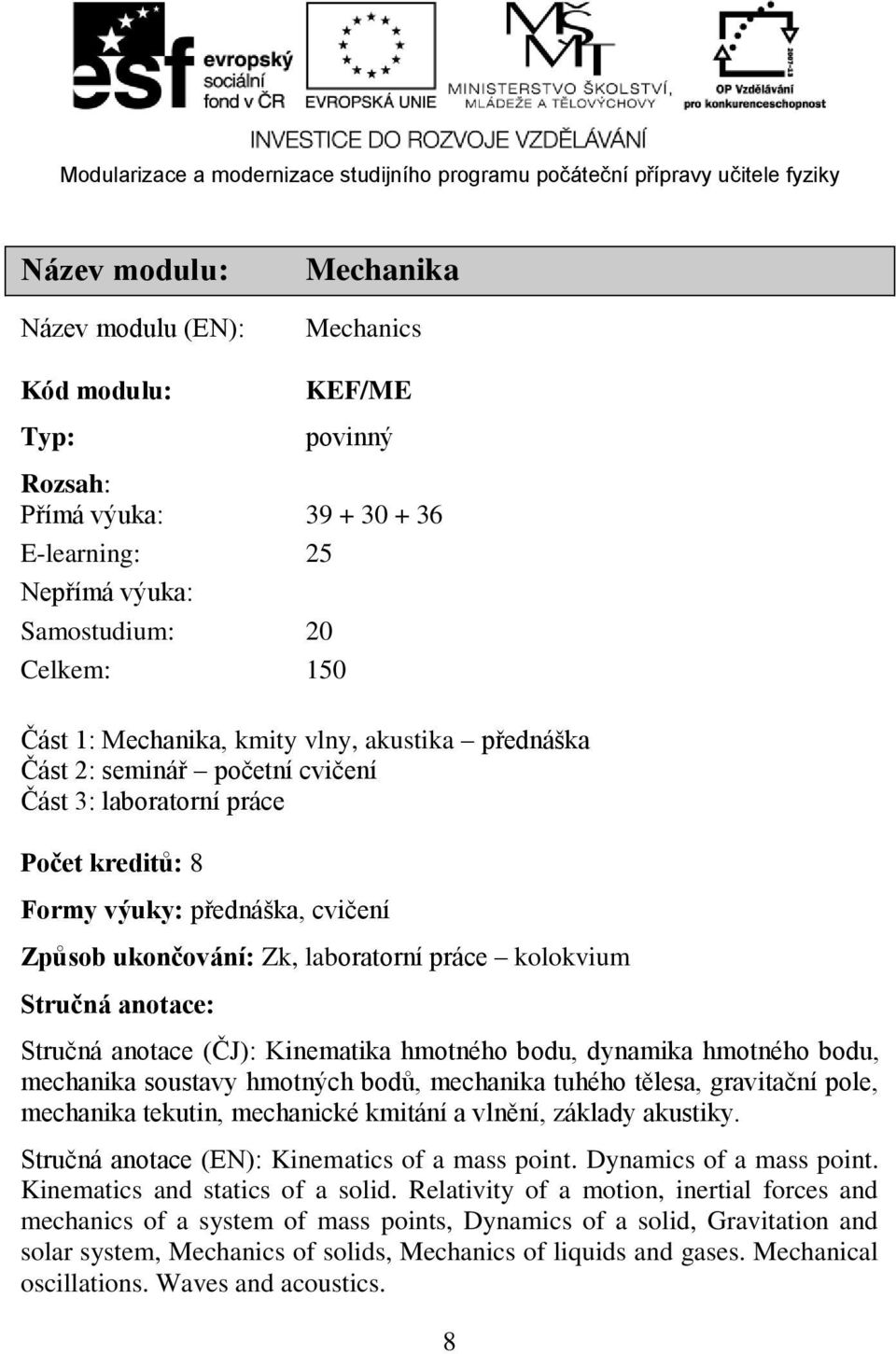 anotace: Stručná anotace (ČJ): Kinematika hmotného bodu, dynamika hmotného bodu, mechanika soustavy hmotných bodů, mechanika tuhého tělesa, gravitační pole, mechanika tekutin, mechanické kmitání a
