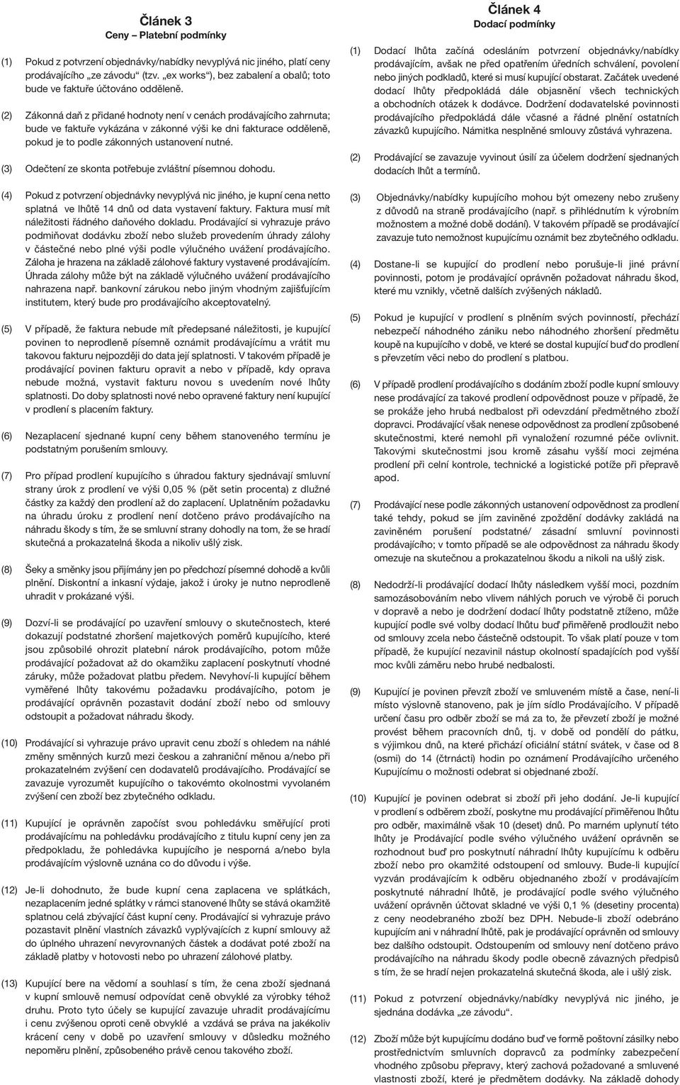 (2) Zákonná daň z přidané hodnoty není v cenách prodávajícího zahrnuta; bude ve faktuře vykázána v zákonné výši ke dni fakturace odděleně, pokud je to podle zákonných ustanovení nutné.