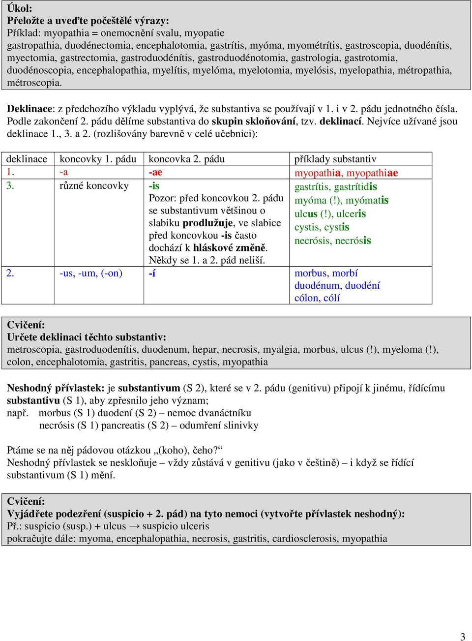 Deklinace: z předchozího výkladu vyplývá, že substantiva se používají v 1. i v 2. pádu jednotného čísla. Podle zakončení 2. pádu dělíme substantiva do skupin skloňování, tzv. deklinací.