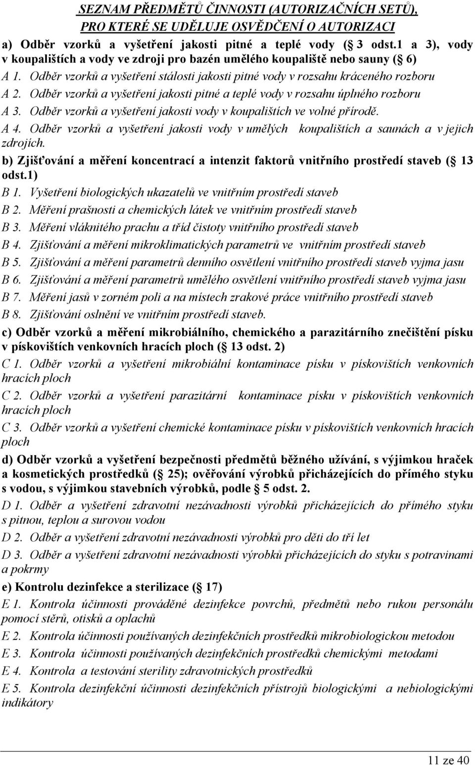 Odběr vzorků a vyšetření jakosti pitné a teplé vody v rozsahu úplného rozboru A 3. Odběr vzorků a vyšetření jakosti vody v koupalištích ve volné přírodě. A 4.