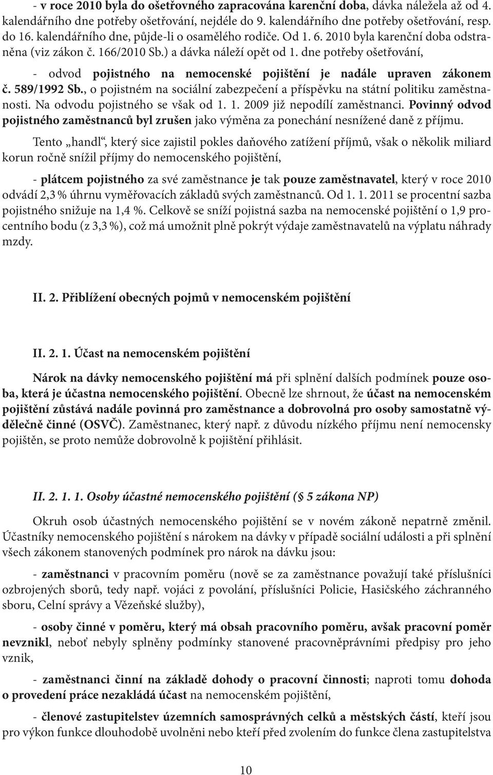 dne potřeby ošetřování, - odvod pojistného na nemocenské pojištění je nadále upraven zákonem č. 589/1992 Sb., o pojistném na sociální zabezpečení a příspěvku na státní politiku zaměstnanosti.