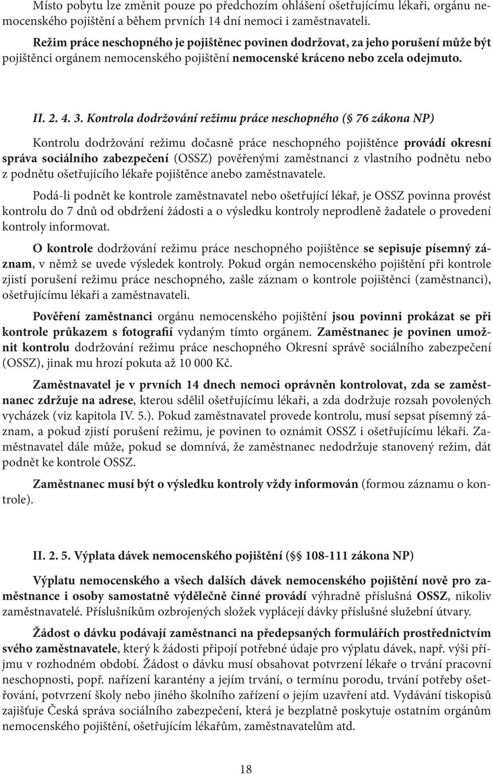 Kontrola dodržování režimu práce neschopného ( 76 zákona NP) Kontrolu dodržování režimu dočasně práce neschopného pojištěnce provádí okresní správa sociálního zabezpečení (OSSZ) pověřenými