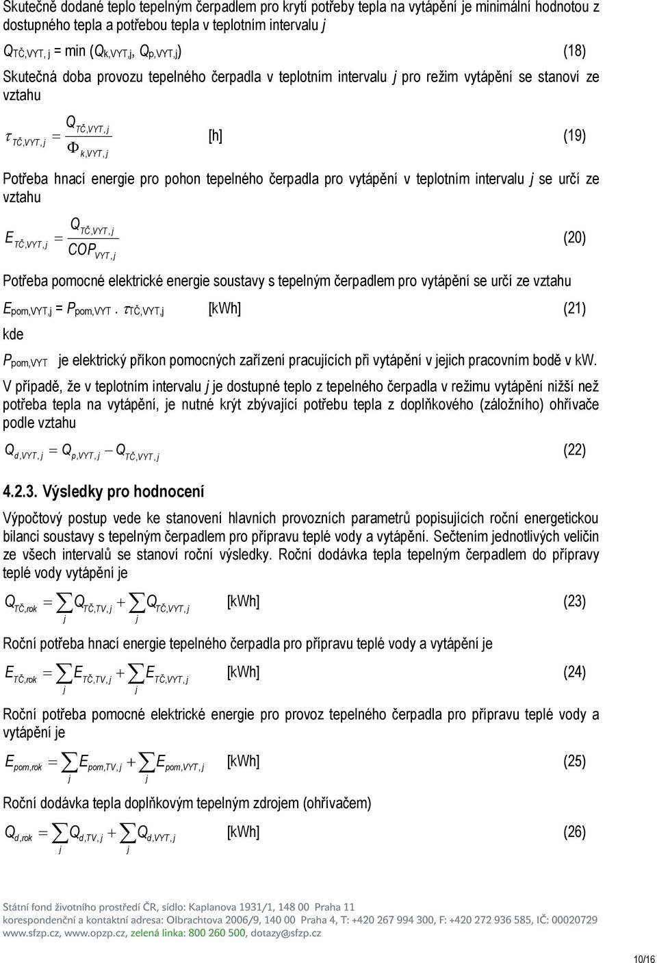 vytápění v teplotním intervalu se určí ze vztahu E TČ VYT, TČ, VYT, (20), COP VYT, Potřeba pomocné elektrické energie soustavy s tepelným čerpadlem pro vytápění se určí ze vztahu Epom,VYT, = Ppom,VYT.