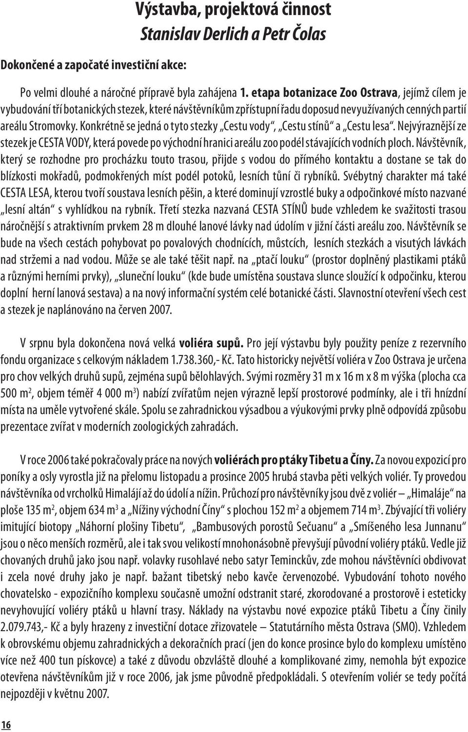 Konkrétně se jedná o tyto stezky Cestu vody, Cestu stínů a Cestu lesa. Nejvýraznější ze stezek je CESTA VODY, která povede po východní hranici areálu zoo podél stávajících vodních ploch.