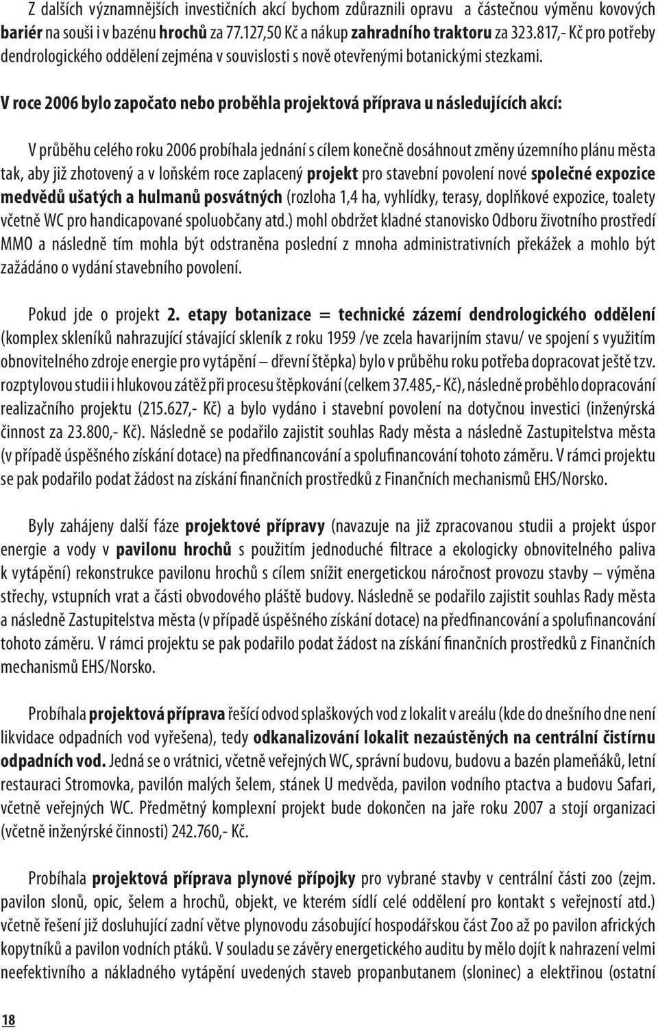 V roce 2006 bylo započato nebo proběhla projektová příprava u následujících akcí: V průběhu celého roku 2006 probíhala jednání s cílem konečně dosáhnout změny územního plánu města tak, aby již