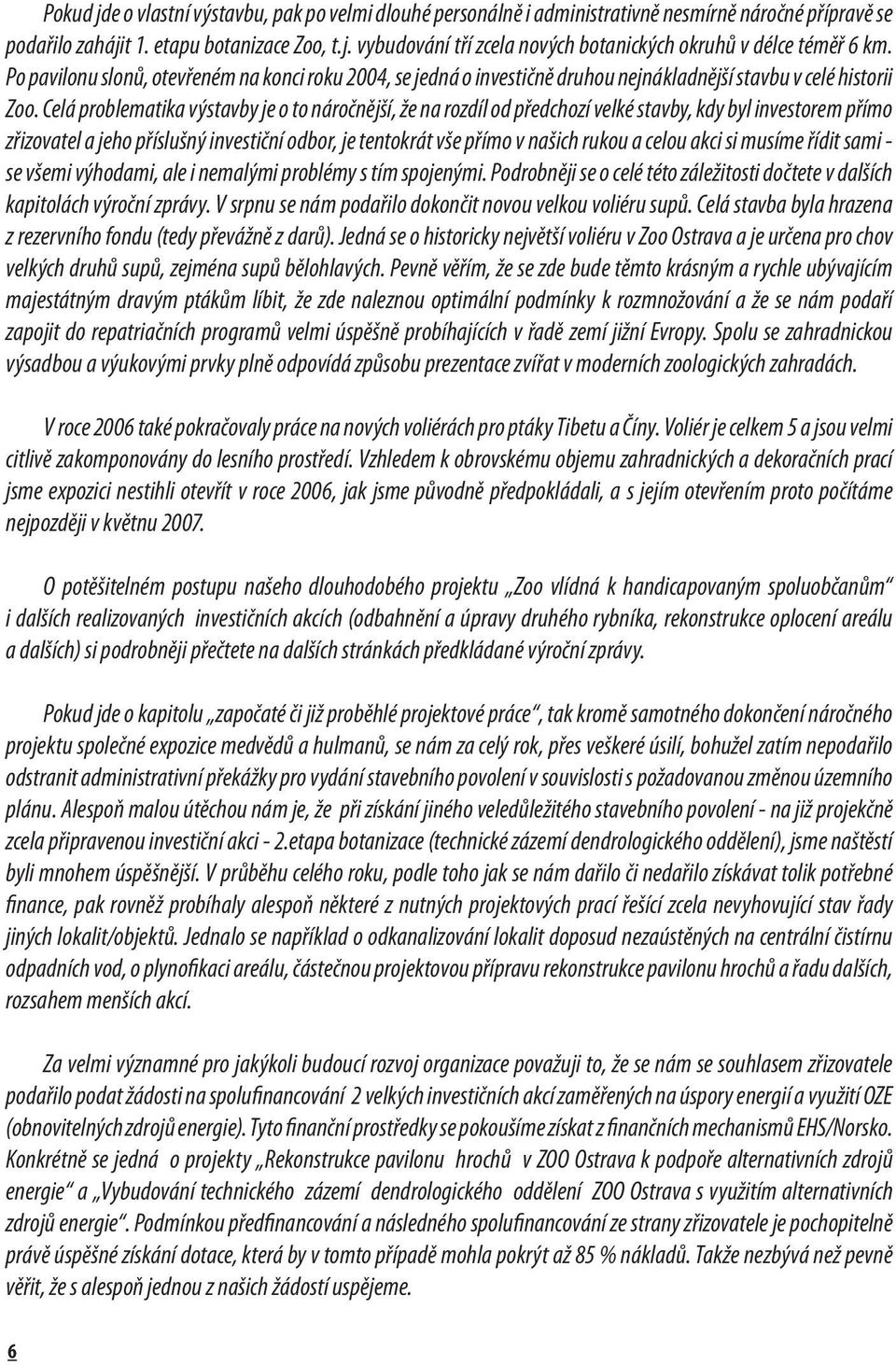 Celá problematika výstavby je o to náročnější, že na rozdíl od předchozí velké stavby, kdy byl investorem přímo zřizovatel a jeho příslušný investiční odbor, je tentokrát vše přímo v našich rukou a