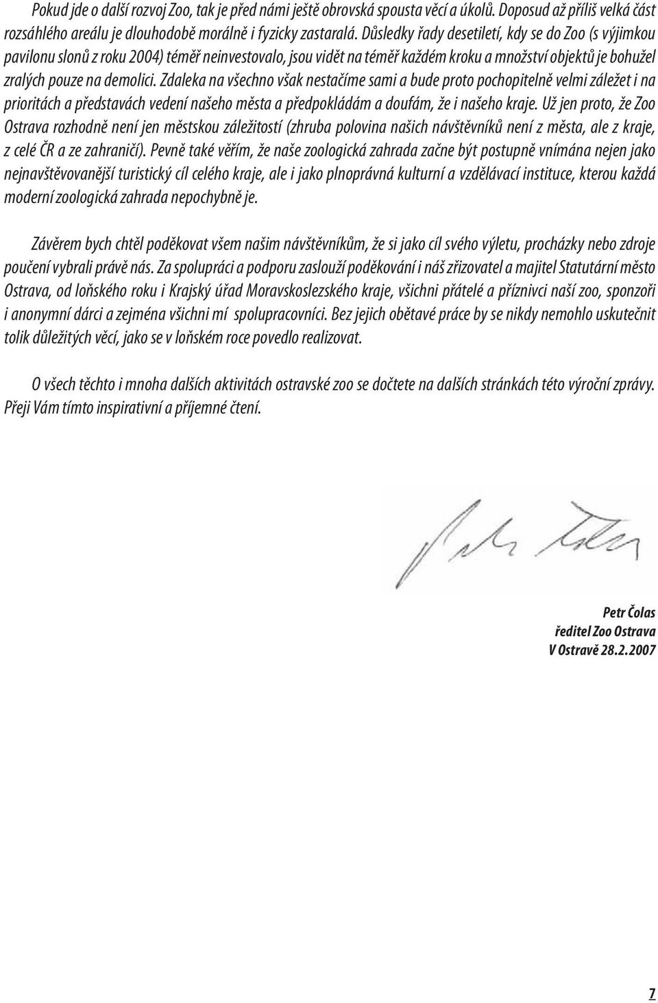 Zdaleka na všechno však nestačíme sami a bude proto pochopitelně velmi záležet i na prioritách a představách vedení našeho města a předpokládám a doufám, že i našeho kraje.