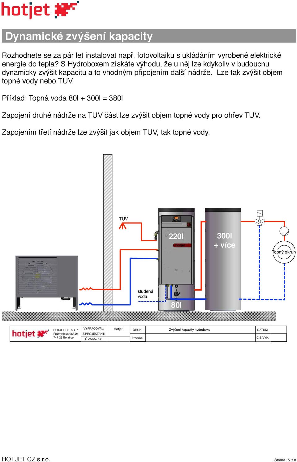 Příklad: Topná voda 80l + 300l = 380l Zapojení druhé nádrže na TUV část lze zvýšit objem topné vody pro ohřev TUV. Zapojením třetí nádrže lze zvýšit jak objem TUV, tak topné vody.