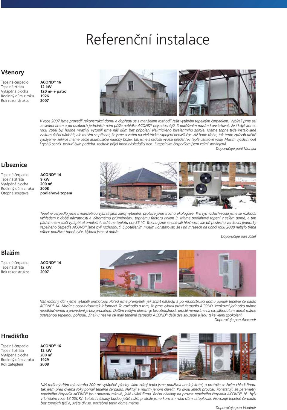 S potěšením musím konstatovat, že i když konec roku 2008 byl hodně mrazivý, vytopili jsme náš dům bez připojení elektrického bivalentního zdroje.