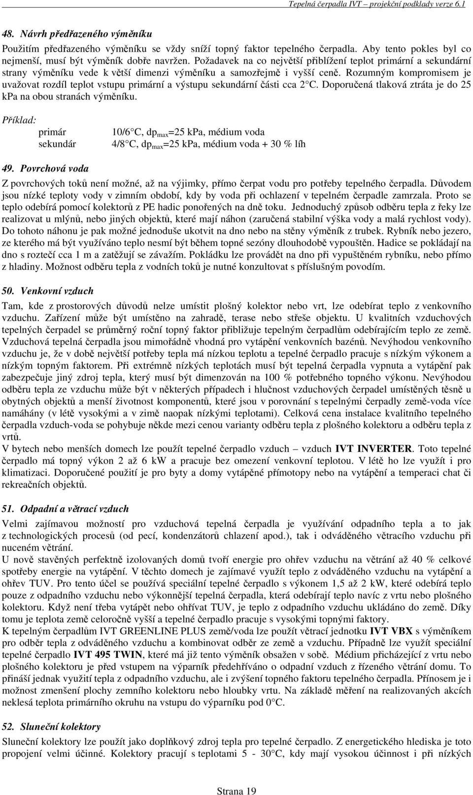 Rozumným kompromisem je uvažovat rozdíl teplot vstupu primární a výstupu sekundární části cca 2 C. Doporučená tlaková ztráta je do 25 kpa na obou stranách výměníku.