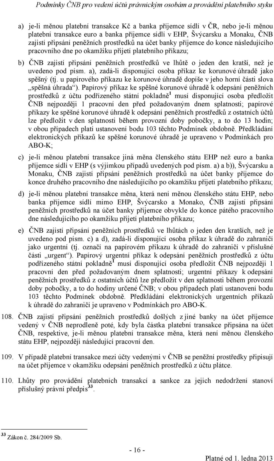 a), zadá-li disponující osoba příkaz ke korunové úhradě jako spěšný (tj. u papírového příkazu ke korunové úhradě dopíše v jeho horní části slova spěšná úhrada ).