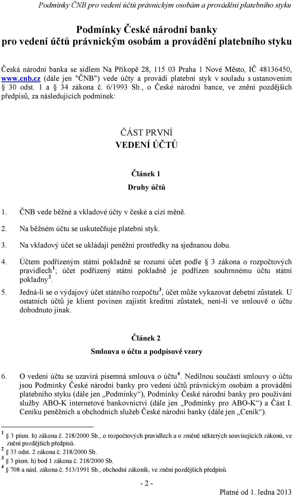 , o České národní bance, ve znění pozdějších předpisů, za následujících podmínek: ČÁST PRVNÍ VEDENÍ ÚČTŮ Článek 1 Druhy účtů 1. ČNB vede běžné a vkladové účty v české a cizí měně. 2.