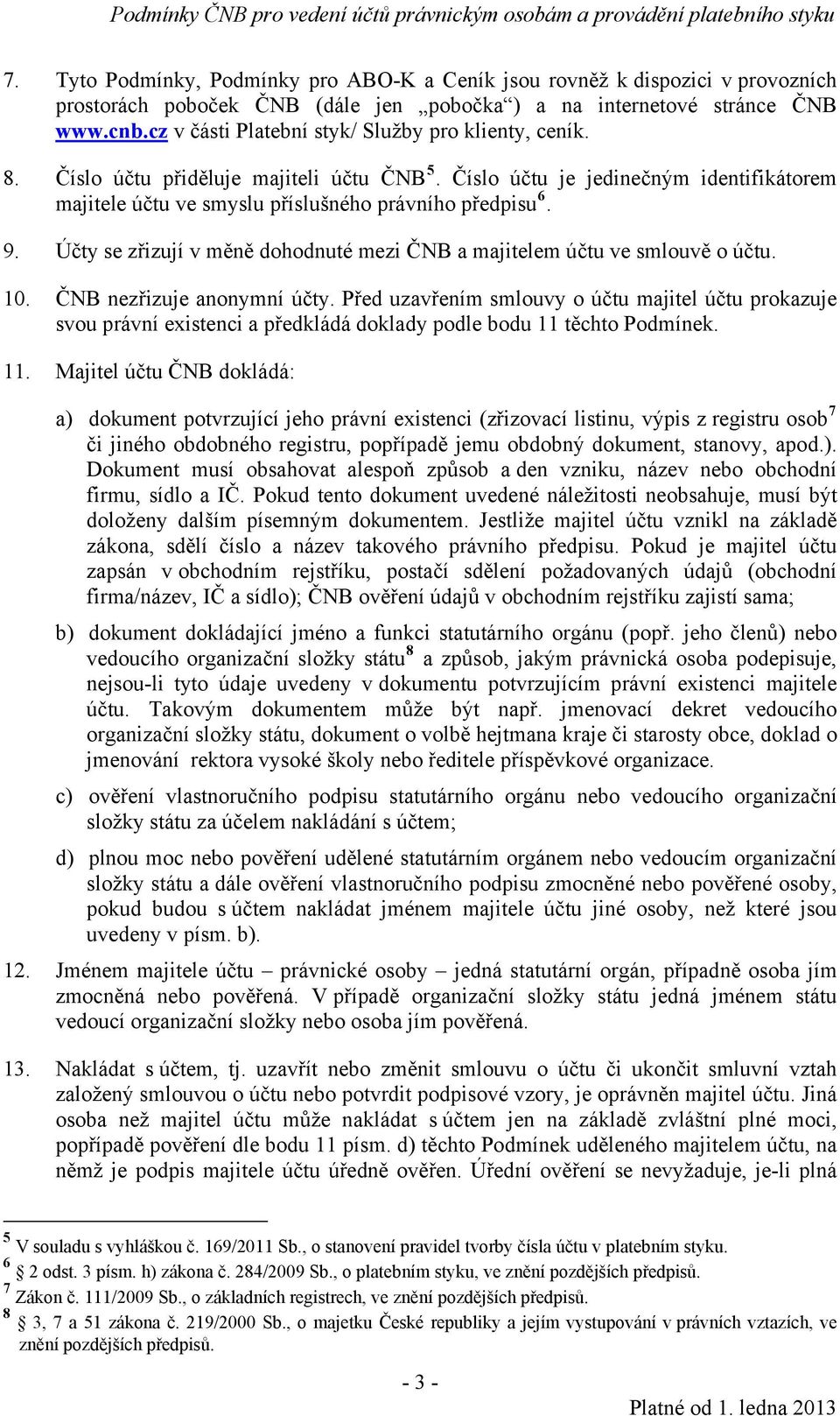 Účty se zřizují v měně dohodnuté mezi ČNB a majitelem účtu ve smlouvě o účtu. 10. ČNB nezřizuje anonymní účty.