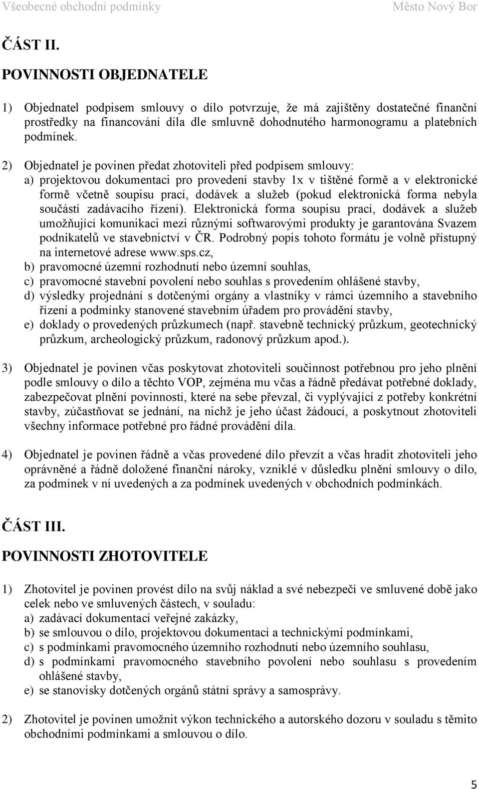 2) Objednatel je povinen předat zhotoviteli před podpisem smlouvy: a) projektovou dokumentaci pro provedení stavby 1x v tištěné formě a v elektronické formě včetně soupisu prací, dodávek a služeb