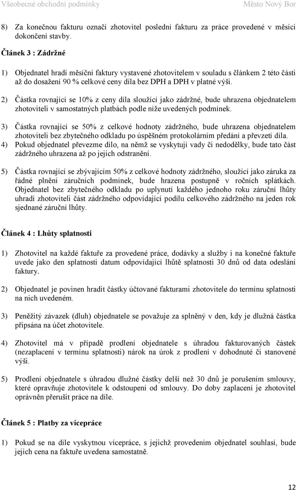 2) Částka rovnající se 10% z ceny díla sloužící jako zádržné, bude uhrazena objednatelem zhotoviteli v samostatných platbách podle níže uvedených podmínek.