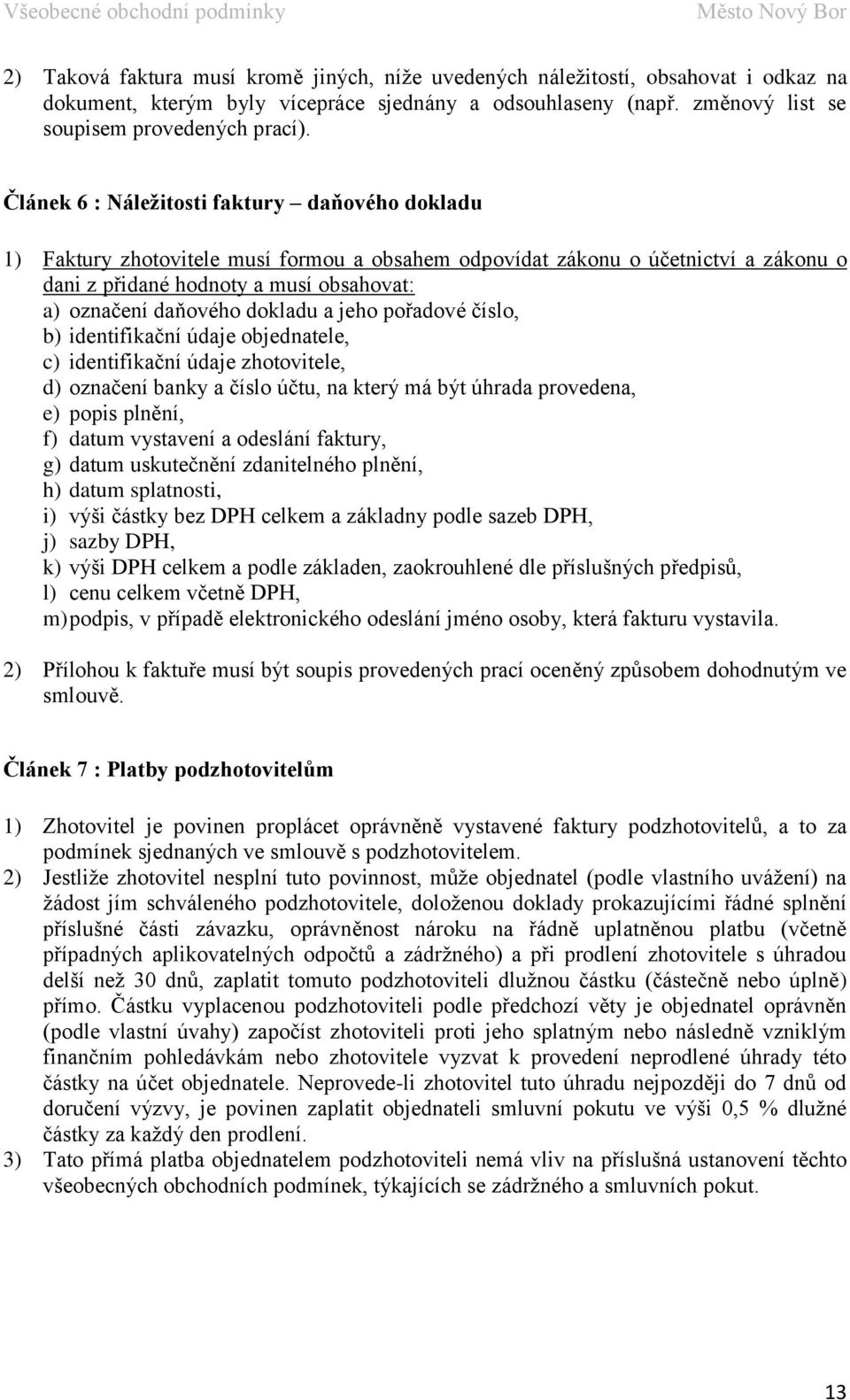 dokladu a jeho pořadové číslo, b) identifikační údaje objednatele, c) identifikační údaje zhotovitele, d) označení banky a číslo účtu, na který má být úhrada provedena, e) popis plnění, f) datum