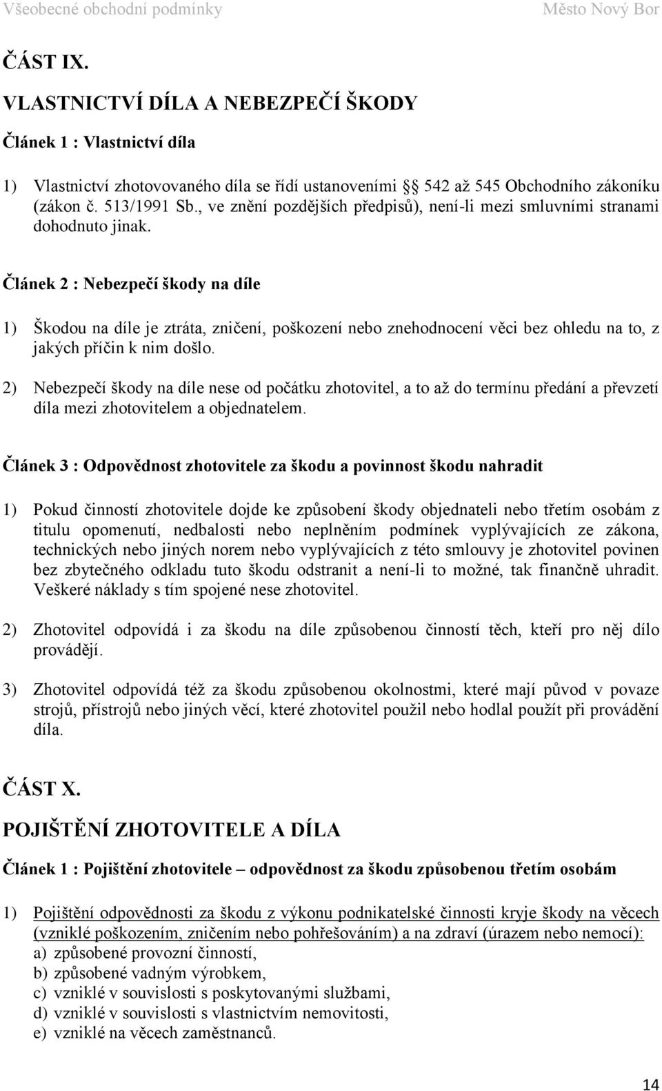 Článek 2 : Nebezpečí škody na díle 1) Škodou na díle je ztráta, zničení, poškození nebo znehodnocení věci bez ohledu na to, z jakých příčin k nim došlo.