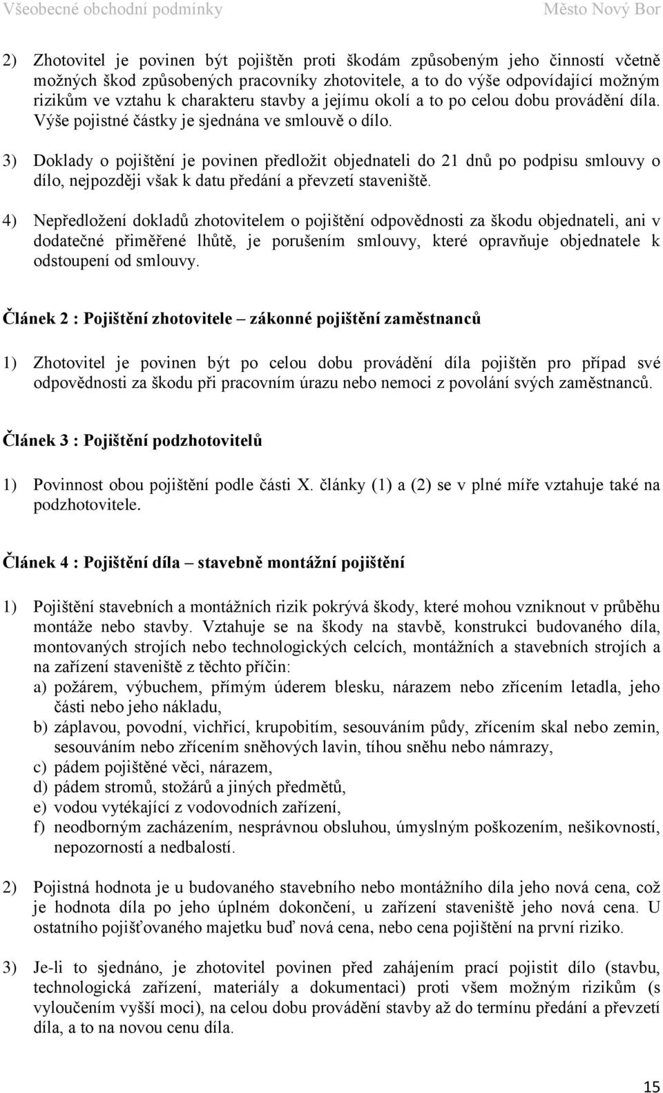 3) Doklady o pojištění je povinen předložit objednateli do 21 dnů po podpisu smlouvy o dílo, nejpozději však k datu předání a převzetí staveniště.