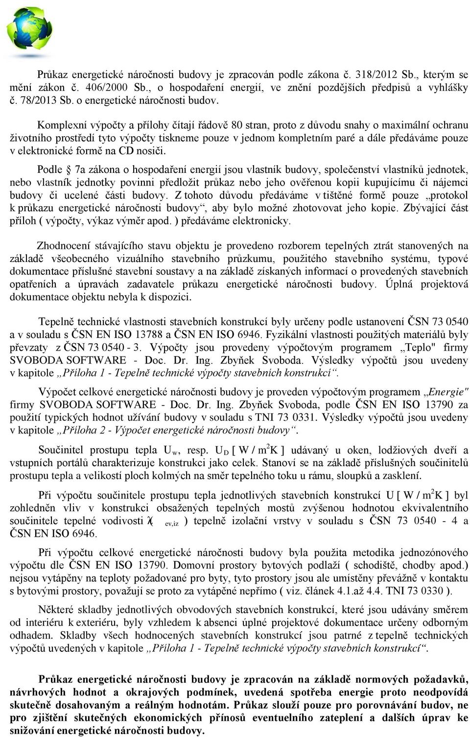 Komplexní výpočty a přílohy čítají řádově 80 stran, proto z důvodu snahy o maximální ochranu životního prostředí tyto výpočty tiskneme pouze v jednom kompletním paré a dále předáváme pouze v