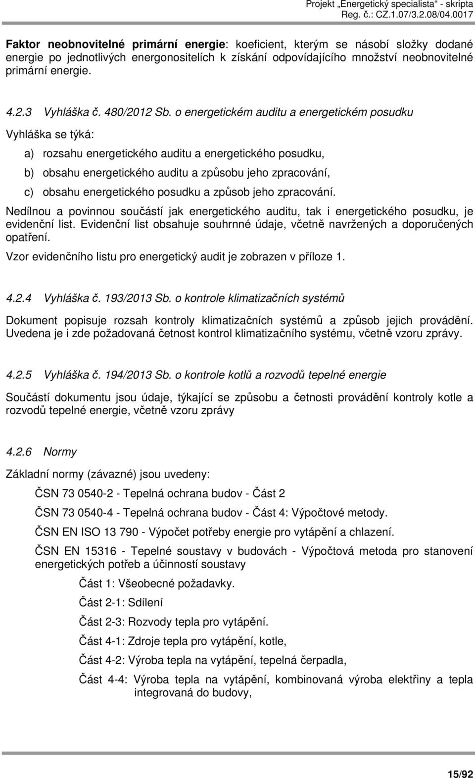 o energetickém auditu a energetickém posudku Vyhláška se týká: a) rozsahu energetického auditu a energetického posudku, b) obsahu energetického auditu a způsobu jeho zpracování, c) obsahu