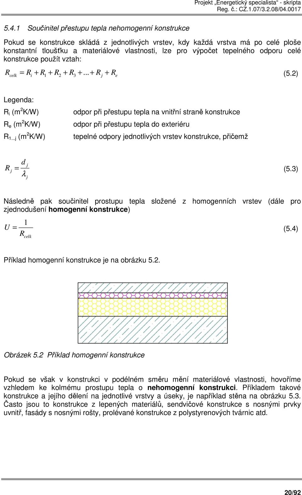 ..j (m 2 K/W) odpor při přestupu tepla na vnitřní straně konstrukce odpor při přestupu tepla do exteriéru tepelné odpory jednotlivých vrstev konstrukce, přičemž R j d = j λ j (5.