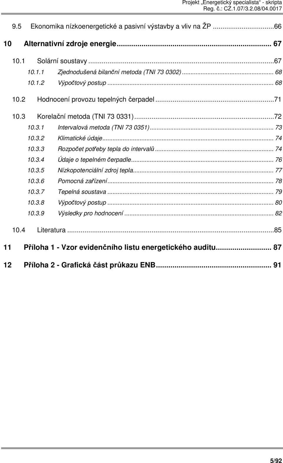 .. 74 10.3.4 Údaje o tepelném čerpadle... 76 10.3.5 Nízkopotenciální zdroj tepla... 77 10.3.6 Pomocná zařízení... 78 10.3.7 Tepelná soustava... 79 10.3.8 Výpočtový postup... 80 10.3.9 Výsledky pro hodnocení.