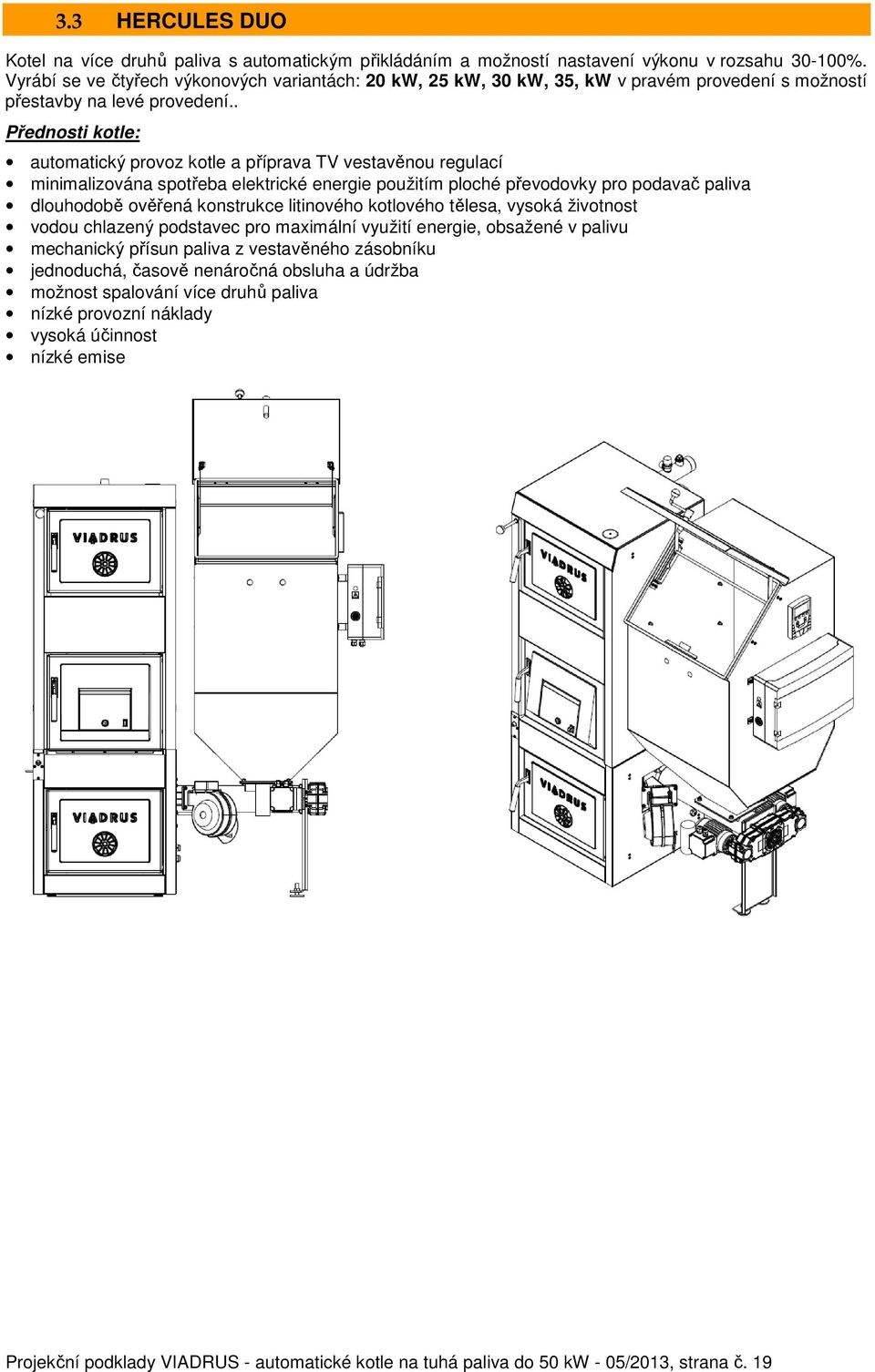 . Přednosti kotle: automatický provoz kotle a příprava TV vestavěnou regulací minimalizována spotřeba elektrické energie použitím ploché převodovky pro podavač paliva dlouhodobě ověřená konstrukce