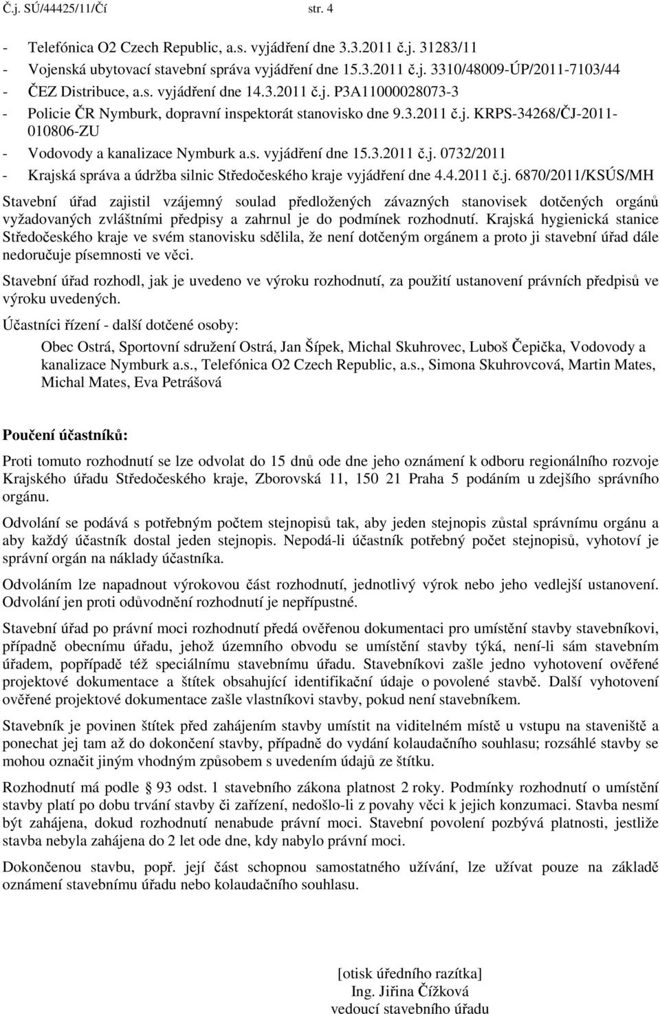 3.2011 č.j. 0732/2011 - Krajská správa a údržba silnic Středočeského kraje vyjádření dne 4.4.2011 č.j. 6870/2011/KSÚS/MH Stavební úřad zajistil vzájemný soulad předložených závazných stanovisek dotčených orgánů vyžadovaných zvláštními předpisy a zahrnul je do podmínek rozhodnutí.