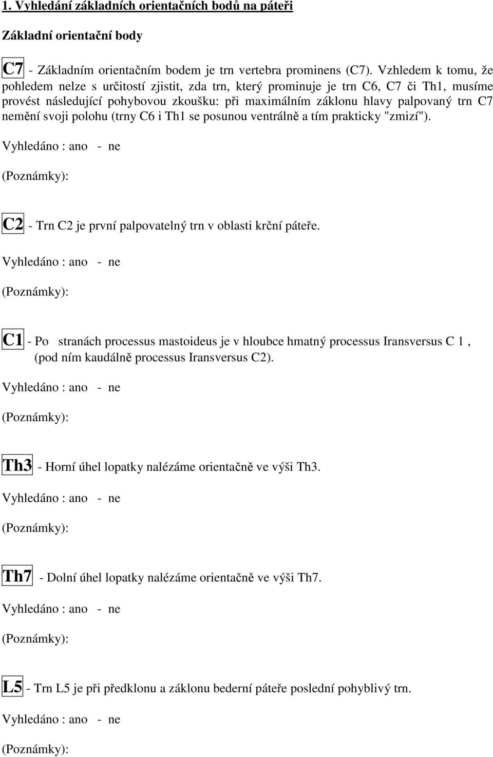 nemění svoji polohu (trny C6 i Th1 se posunou ventrálně a tím prakticky "zmizí"). C2 - Trn C2 je první palpovatelný trn v oblasti krční páteře.