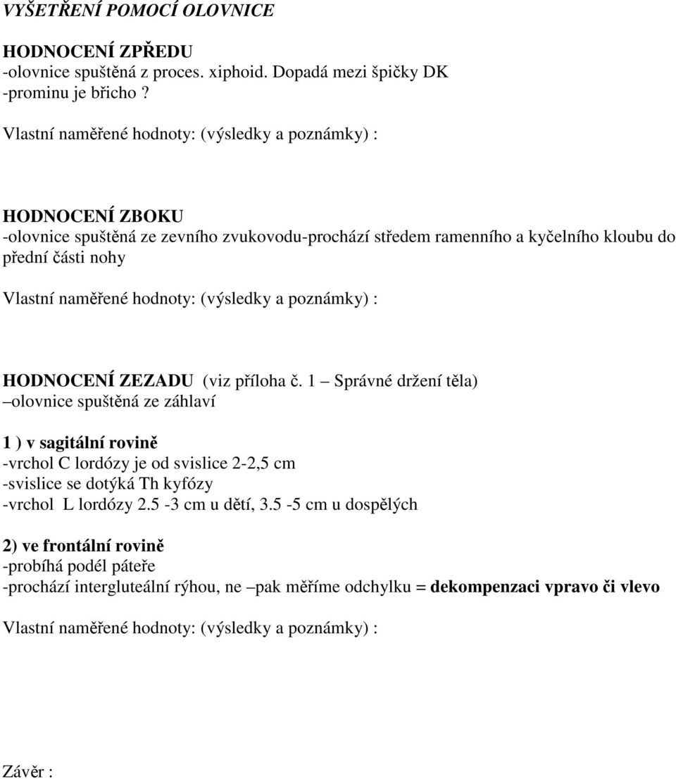 1 Správné držení těla) olovnice spuštěná ze záhlaví 1 ) v sagitální rovině -vrchol C lordózy je od svislice 2-2,5 cm -svislice se dotýká Th kyfózy -vrchol