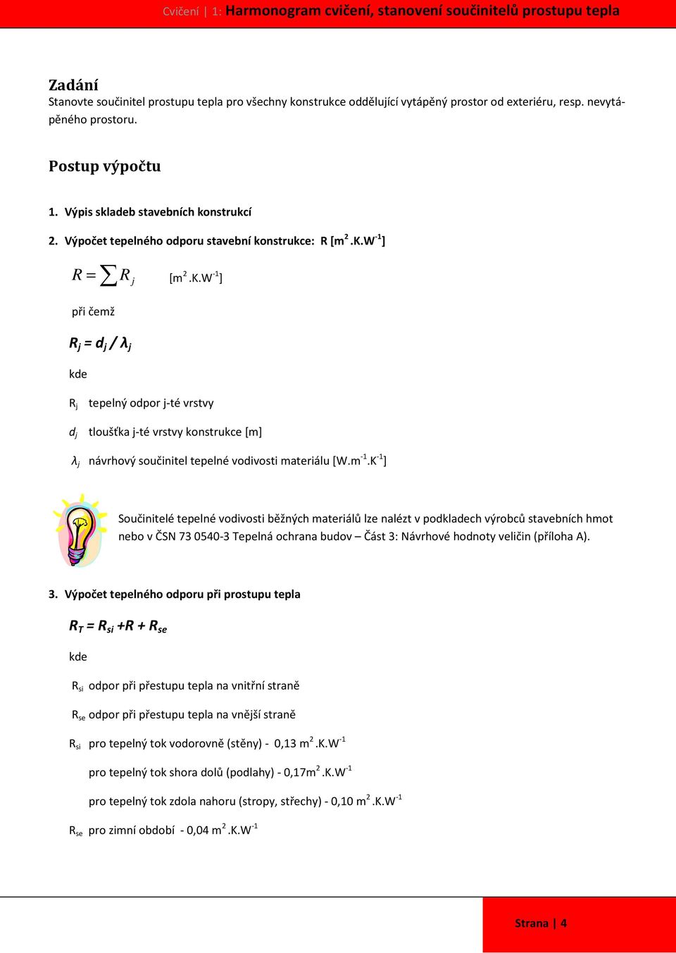 W -1 ] R [m 2.K.W -1 ] = R j při čemž R j = d j / λ j R j tepelný odpor j-té vrstvy d j tloušťka j-té vrstvy konstrukce [m] λ j návrhový součinitel tepelné vodivosti materiálu [W.m -1.