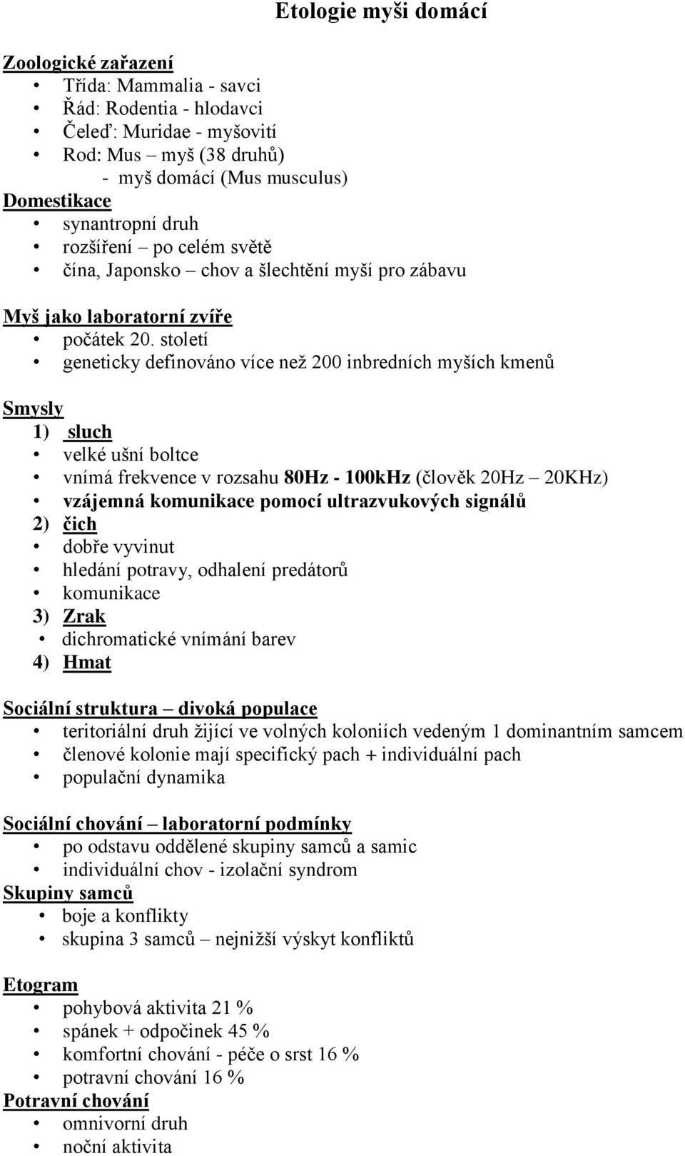 století geneticky definováno více než 200 inbredních myších kmenů Smysly 1) sluch velké ušní boltce vnímá frekvence v rozsahu 80Hz - 100kHz (člověk 20Hz 20KHz) vzájemná komunikace pomocí