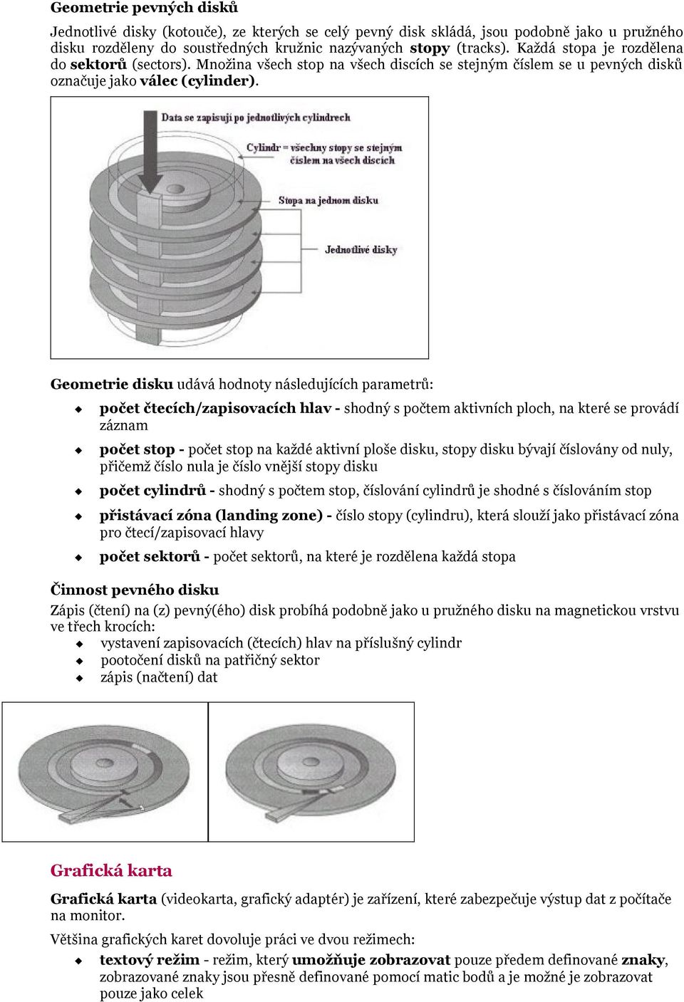 Geometrie disku udává hodnoty následujících parametrů: počet čtecích/zapisovacích hlav - shodný s počtem aktivních ploch, na které se provádí záznam počet stop - počet stop na každé aktivní ploše