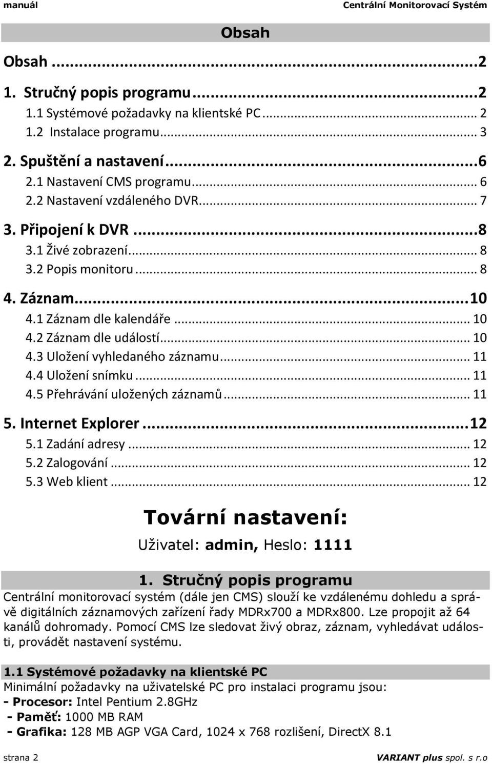 .. 10 4.3 Uložení vyhledaného záznamu... 11 4.4 Uložení snímku... 11 4.5 Přehrávání uložených záznamů... 11 5. Internet Explorer... 12 5.1 Zadání adresy... 12 5.2 Zalogování... 12 5.3 Web klient.