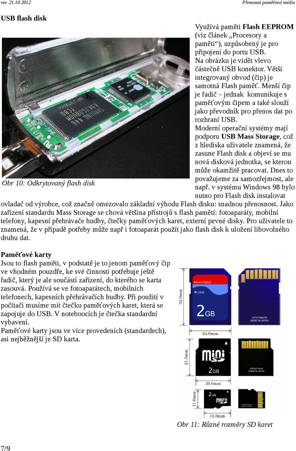 Moderní operační systémy mají podporu USB Mass Storage, což z hlediska uživatele znamená, že zasune Flash disk a objeví se mu nová disková jednotka, se kterou může okamžitě pracovat.