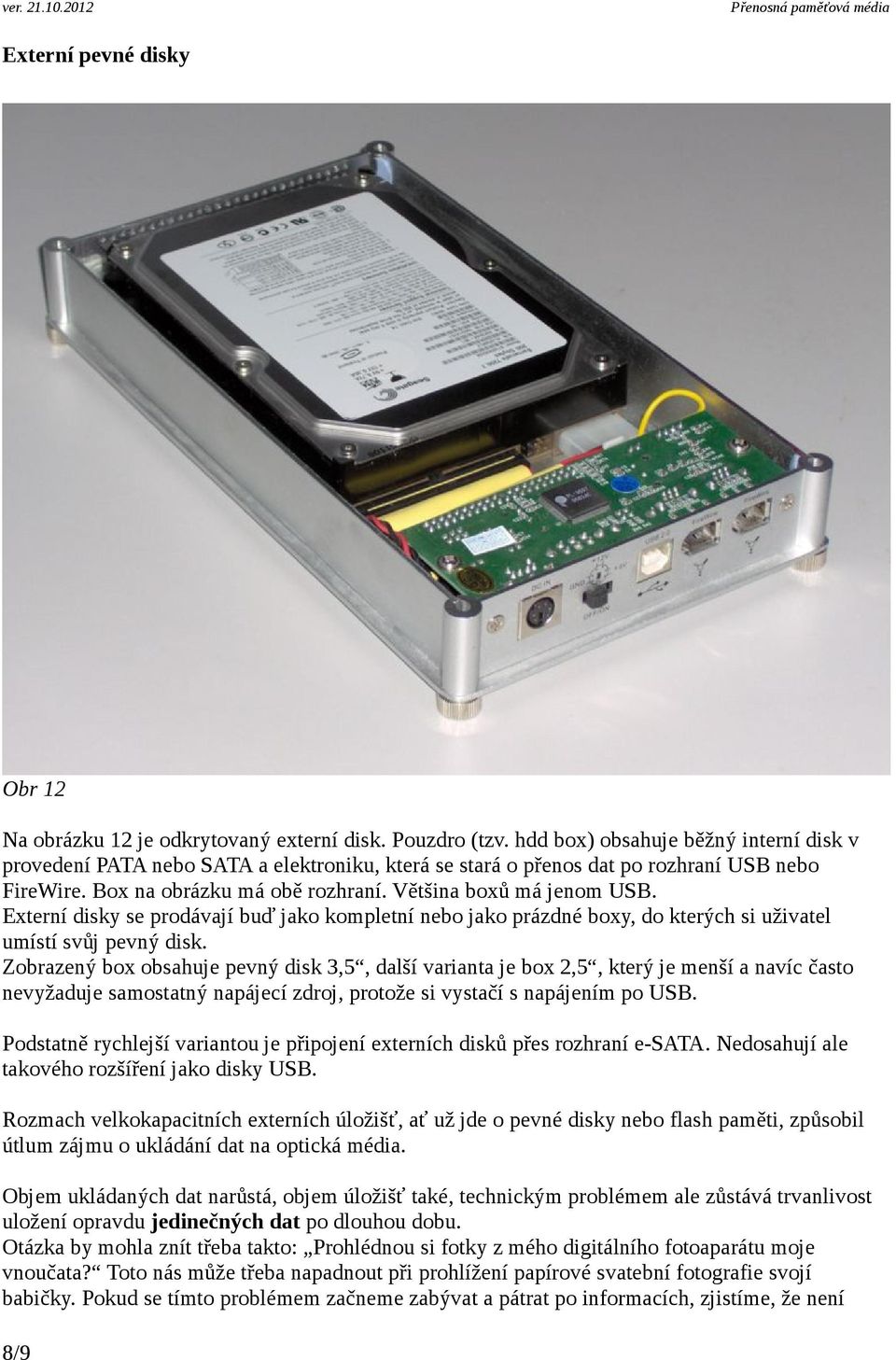 Externí disky se prodávají buď jako kompletní nebo jako prázdné boxy, do kterých si uživatel umístí svůj pevný disk.