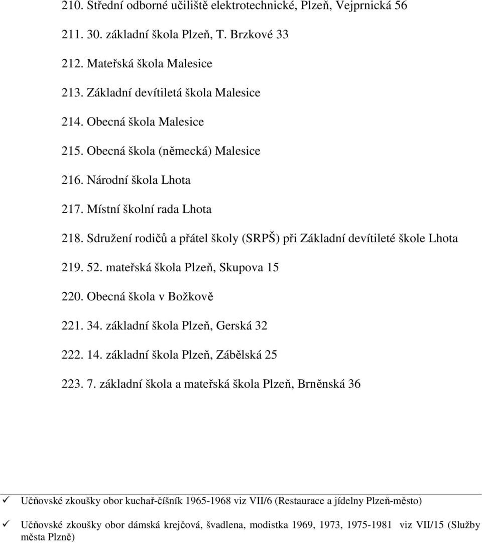 52. mateřská škola Plzeň, Skupova 15 220. Obecná škola v Božkově 221. 34. základní škola Plzeň, Gerská 32 222. 14. základní škola Plzeň, Zábělská 25 223. 7.