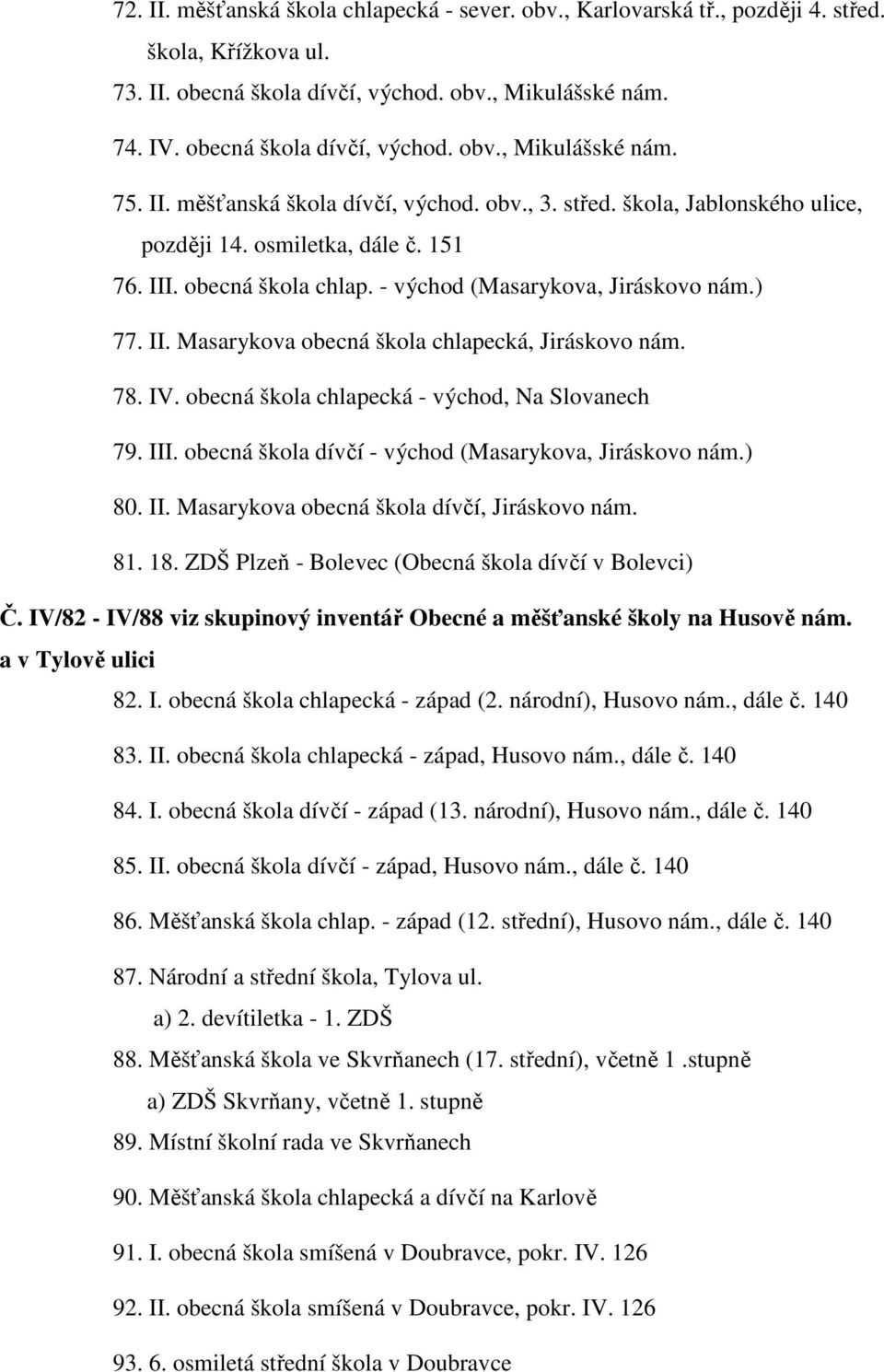 78. IV. obecná škola chlapecká - východ, Na Slovanech 79. III. obecná škola dívčí - východ (Masarykova, Jiráskovo nám.) 80. II. Masarykova obecná škola dívčí, Jiráskovo nám. 81. 18.