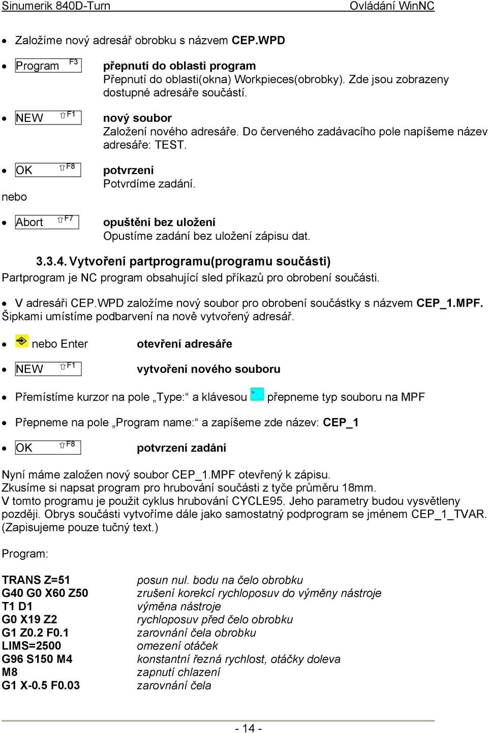 opuštění bez uložení Opustíme zadání bez uložení zápisu dat. 3.3.4. Vytvoření partprogramu(programu součásti) Partprogram je NC program obsahující sled příkazů pro obrobení součásti. V adresáři CEP.