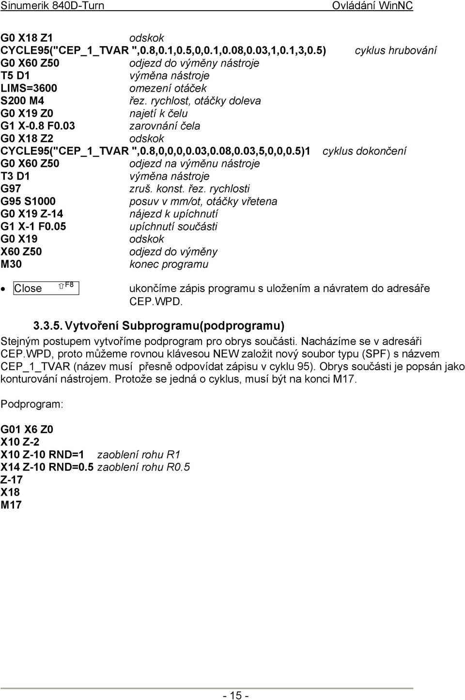 03 zarovnání čela G0 X18 Z2 odskok CYCLE95("CEP_1_TVAR ",0.8,0,0,0,0.03,0.08,0.03,5,0,0,0.5)1 cyklus dokončení G0 X60 Z50 odjezd na výměnu nástroje T3 D1 výměna nástroje G97 zruš. konst. řez.